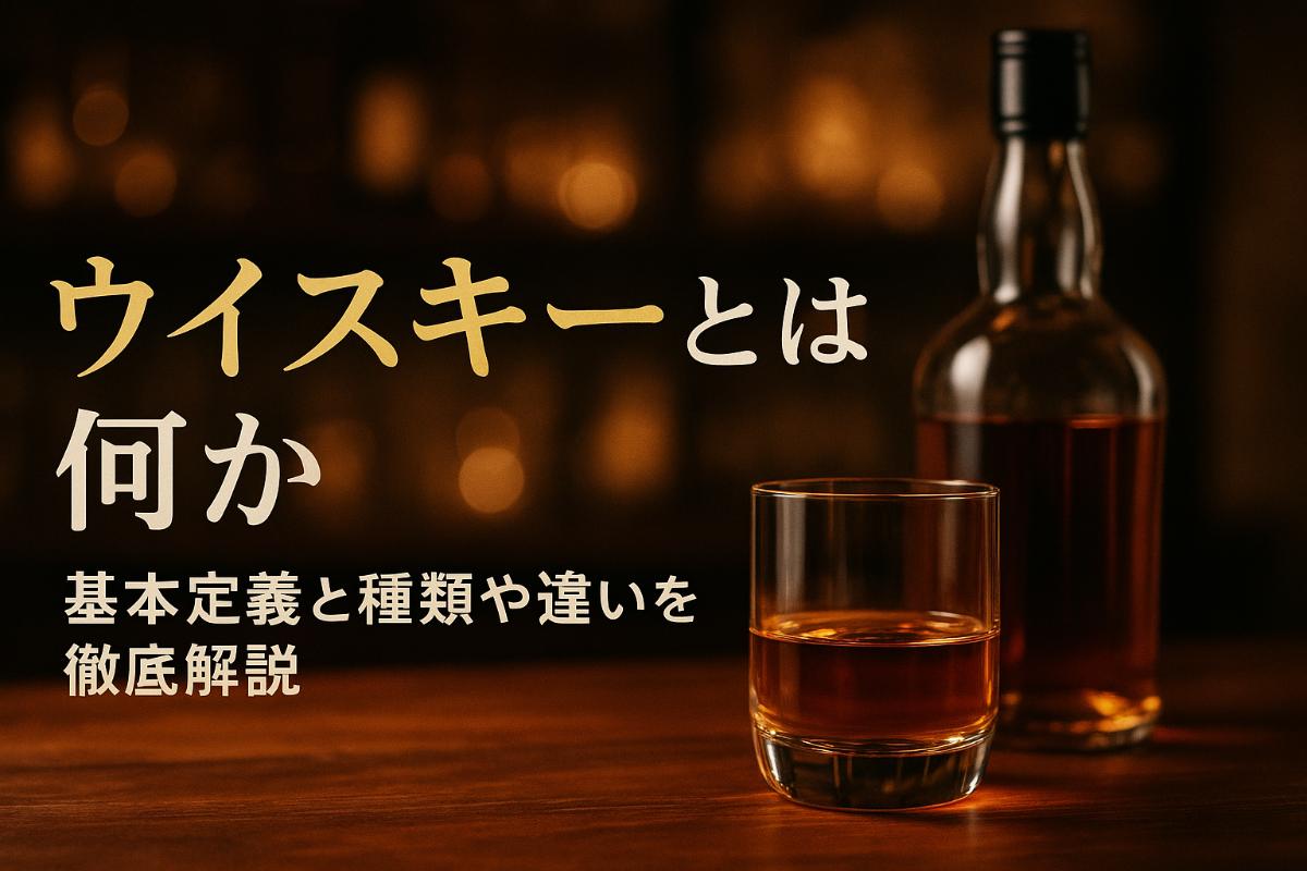 ウイスキーとは何かの基本定義と種類や違いを徹底解説