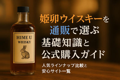 姫卯ウイスキーを通販で選ぶ基礎知識と公式購入ガイド｜人気ラインナップ比較と安心サイト一覧