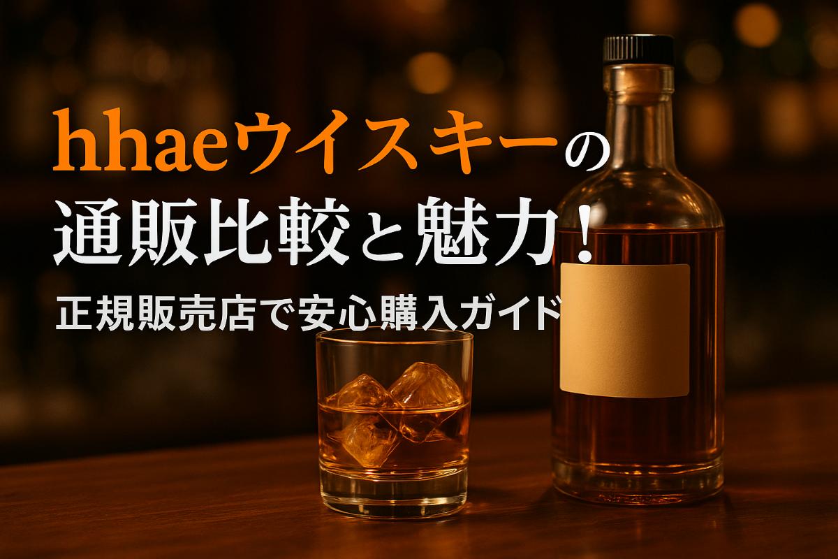 hhaeウイスキーの通販比較と魅力！正規販売店での安心購入ガイド