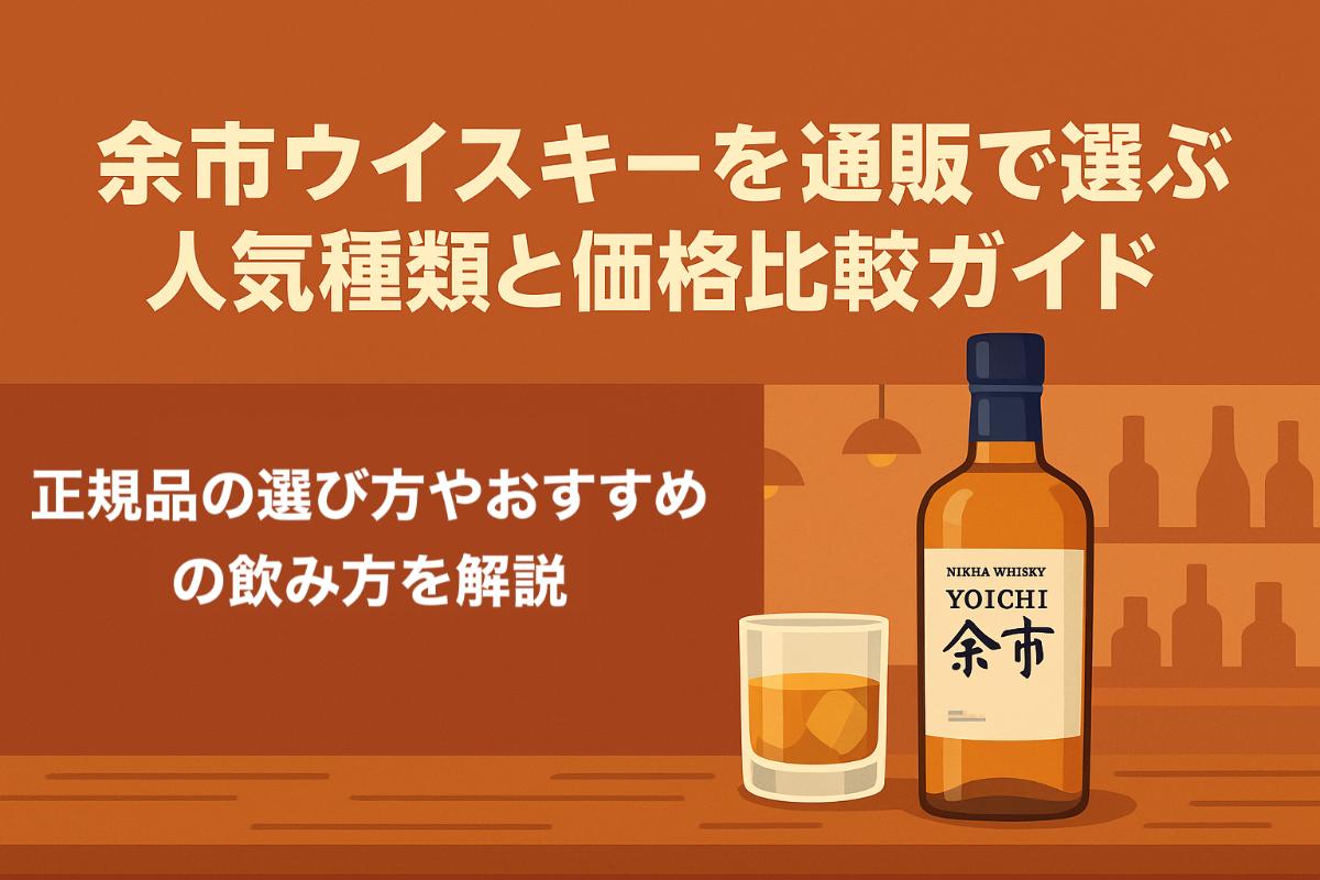 余市ウイスキーを通販で選ぶ！人気種類と価格比較ガイド｜正規品の選び方やおすすめの飲み方を解説