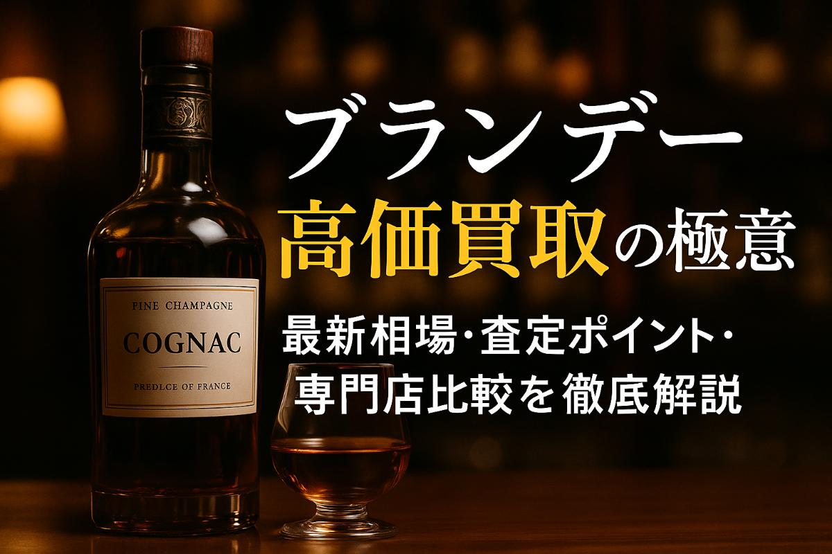 お酒買取でブランデーを高く売る相場と高価査定ポイント徹底解説！最新価格一覧と専門店比較付き