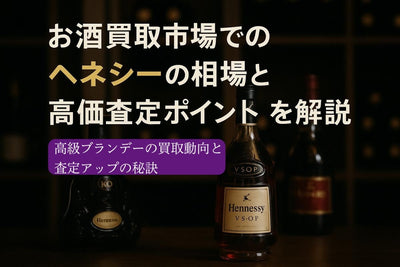 お酒買取市場でのヘネシーの相場と高価査定ポイントを解説！高く売るコツを基礎から紹介