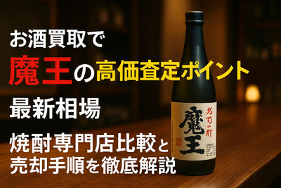 お酒買取で魔王の高価査定ポイントと相場！焼酎専門店比較と売却手順を解説