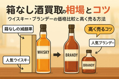 お酒買取が箱なしの場合の相場と減額率を解説｜人気ウイスキーやブランデーの価格比較と高く売るコツ